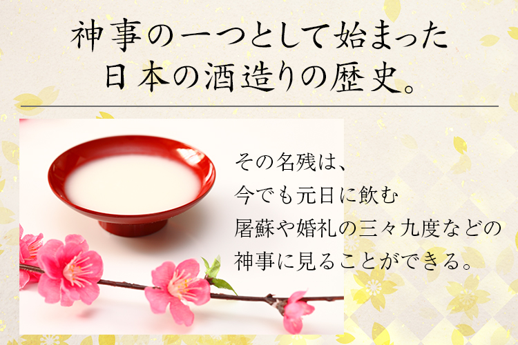神事の一つとして始まった日本の酒造りの歴史。その名残は、今でも元日に飲む屠蘇や婚礼の三々九度などの神事に見ることができる。