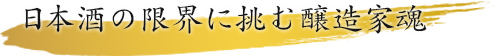 日本酒の限界に挑む醸造家魂